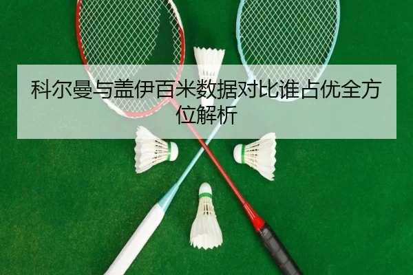 科尔曼与盖伊百米数据对比谁占优全方位解析
