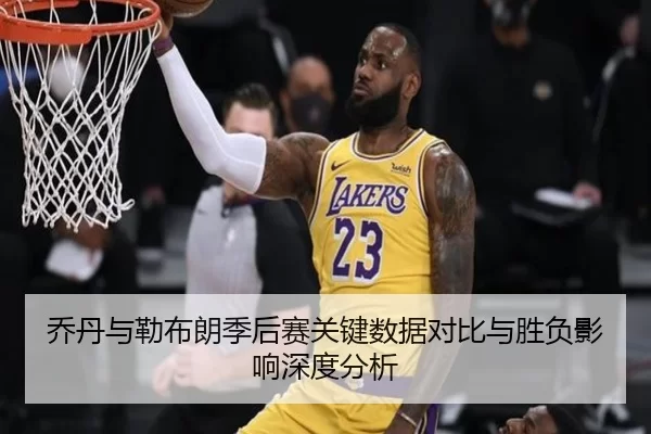 乔丹与勒布朗季后赛关键数据对比与胜负影响深度分析