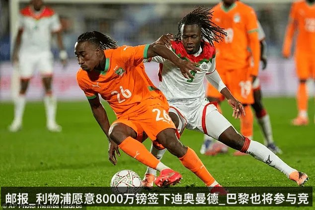 邮报_利物浦愿意8000万镑签下迪奥曼德_巴黎也将参与竞争